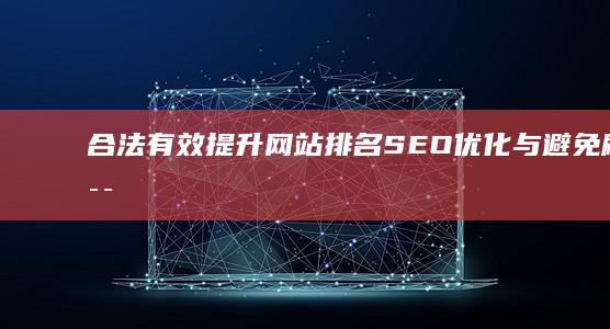 合法有效提升网站排名：SEO优化与避免刷站误区